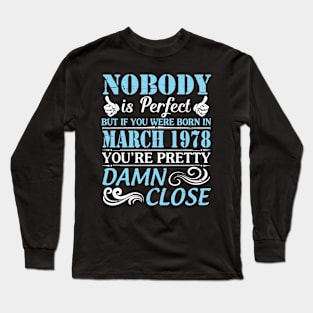 Nobody Is Perfect But If You Were Born In March 1978 You're Pretty Damn Close Long Sleeve T-Shirt